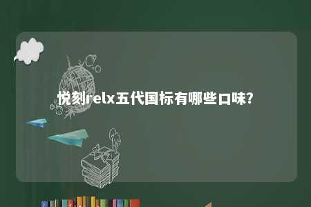 悦刻relx五代国标有哪些口味	？ 